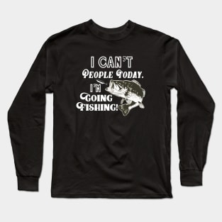 I Can't People I'm Going Fishing Funny Quote Bass Fisherman Long Sleeve T-Shirt